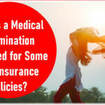 Why Is a Medical Examination Required for Some Life Insurance Policies?